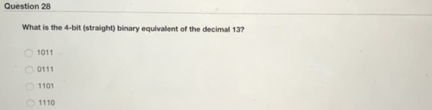 Question 28
What is the 4-bit (straight) binary equivalent of the decimal 13?
1011
0111
1101
1110
