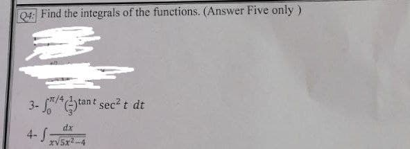 Q4: Find the integrals of the functions. (Answer Five only )
n/4
3- tan t sec t dt
4- S:
xV5x2-4
