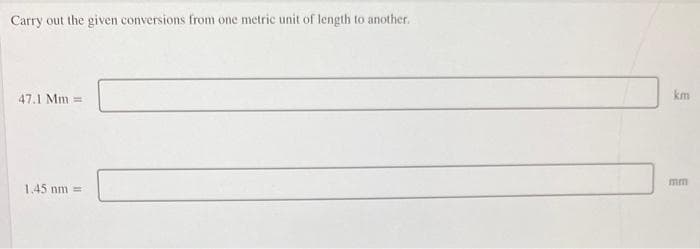 Carry out the given conversions from one metric unit of length to another.
47.1 Mm =
1.45 nm =
km
mm