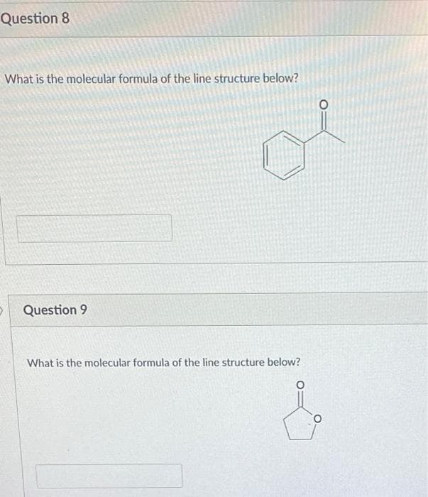 Question 8
What is the molecular formula of the line structure below?
5
Question 9
What is the molecular formula of the line structure below?
O