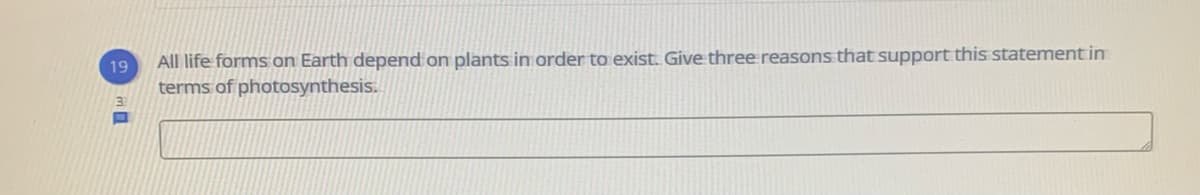 All life forms on Earth depend on plants in order to exist. Give three reasons that support this statement in
terms of photosynthesis.
19
