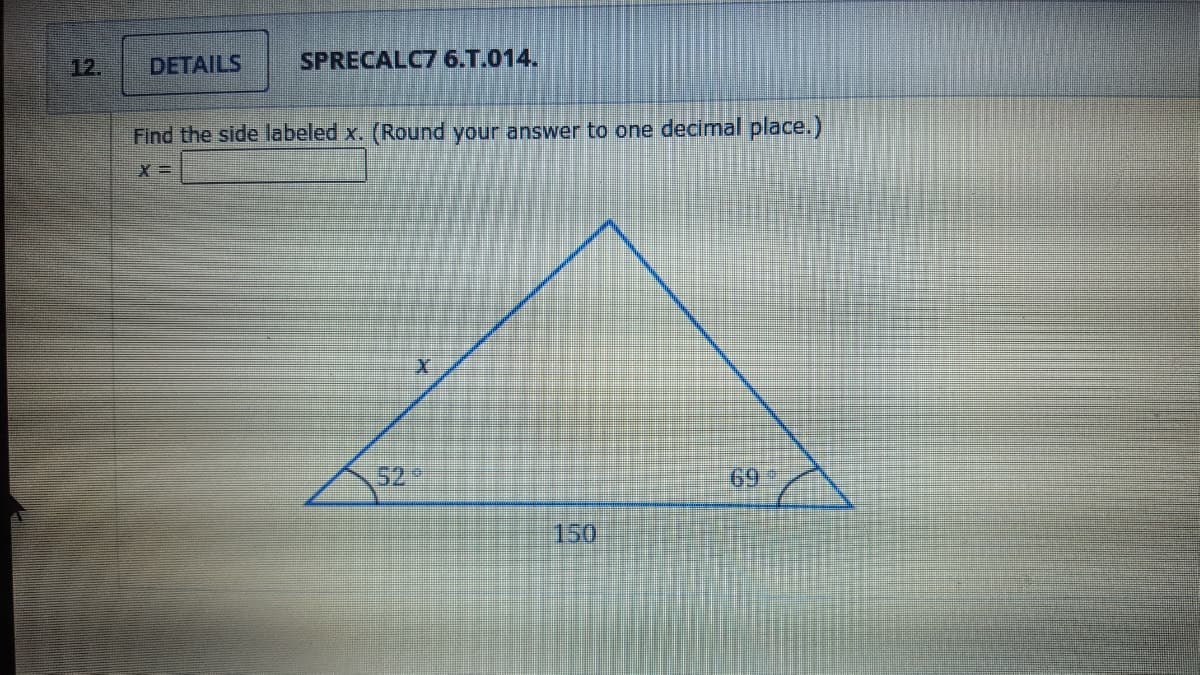 12.
DETAILS
SPRECALC7 6.T.014.
Find the side labeled x. (Round your answer to one decimal place.)
52
69
150

