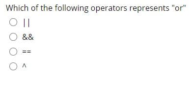 Which of the following operators represents "or"
O &&
==
