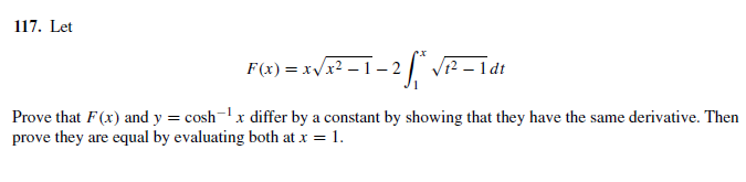 117. Let
F(x) = x/x2 – 1– 2
Prove that F(x) and y = cosh-x differ by a constant by showing that they have the same derivative. Then
prove they are equal by evaluating both at x = 1.
