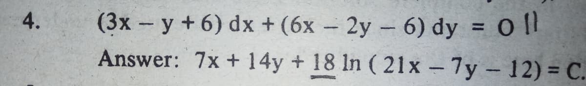 4.
(3x - y + 6) dx +(6x - 2y - 6) dy = 0 [l
Answer: 7x + 14y + 18 ln (21x - 7y - 12) = C.
