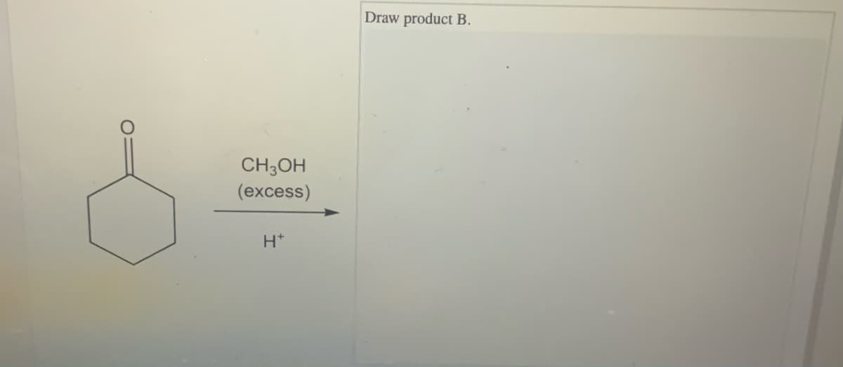 Draw product B.
CH;OH
(excess)
H+
