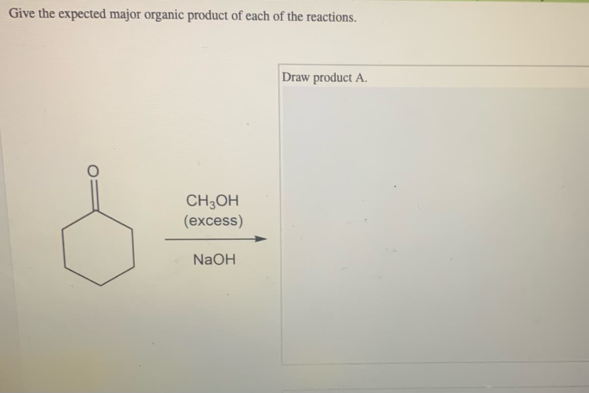 Give the expected major organic product of each of the reactions.
Draw product A.
CH,OH
(excess)
NaOH

