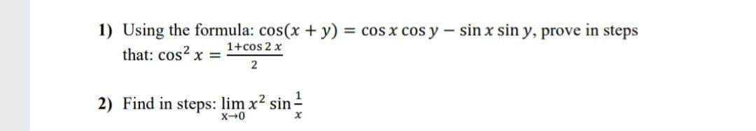 1) Using the formula: cos(x + y) = cos x cos y - sin x sin y, prove in steps
1+cos 2 x
that: cos? x =
2) Find in steps: lim x2 sin-
X-0
