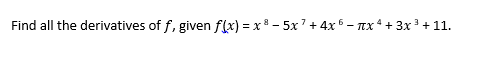 Find all the derivatives of f, given f(x) = x8 - 5x' + 4x 5 - Tx4 + 3x3 + 11.
