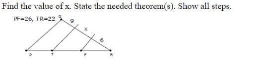 Find the value of x. State the needed theorem(s). Show all steps.
PF=26, TR=22
6