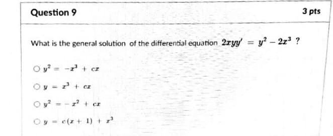 Question 9
3 pts
What is the general solution of the differential equation 2ryy = y - 2z3 ?
O y = - + cz
Oy - r + cz
O u? = - r' + cr
Oy = c(z+ 1) + z'
