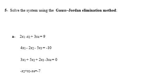 5- Solve the system using the Gauss-Jordan elimination method:
2x1 -x2+ 3x4 = 9
a-
4x1 - 2x2 - 5x3 = -10
3x1+ 5x2+ 2x3 -3x4 = 0
-X2+x3-X4=-7
