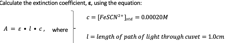 Calculate the extinction coefficient, ɛ, using the equation:
c = [FESCN²+]sta = 0.00020M
A = ɛ •l • c, where
l = length of path of light through cuvet = 1.0cm
