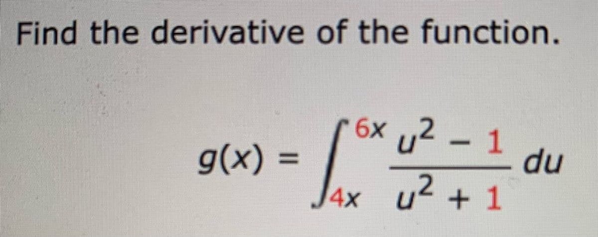 Find the derivative of the function.
g(x) =
6x2 - 1
fox U
4x u² + 1
du