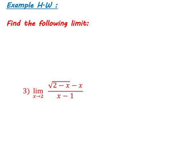 Example H-W :
Find the following limit:
2-x- x
3) lim
x-2
X - 1
