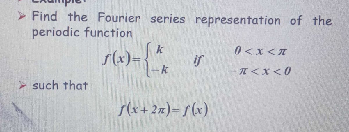 > Find the Fourier series representation of the
periodic function
s(x)={ *^_
0 <x<T
if
(-k
-π<X<0
> such that
s(x+ 2x)= f(x)

