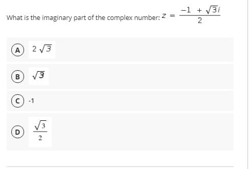 -1 + V3i
What is the imaginary part of the complex number: 2 =
A) 2 3
-1
