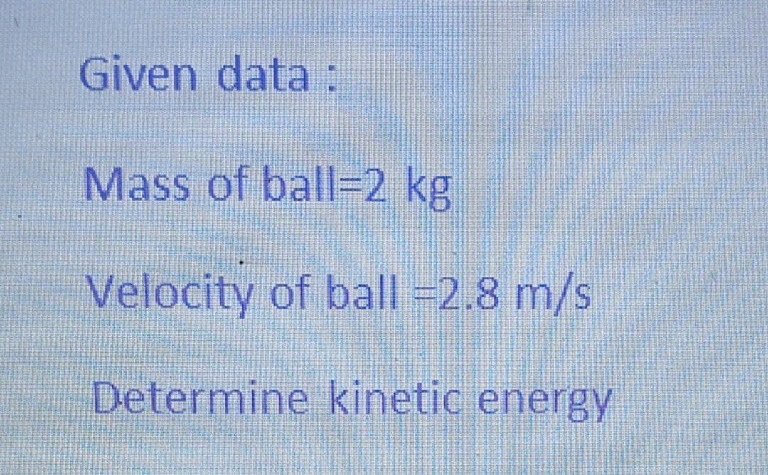 Given data :
Mass of ball=2 kg
Velocity of ball -2.8 m/s
Determine kinetic energy
