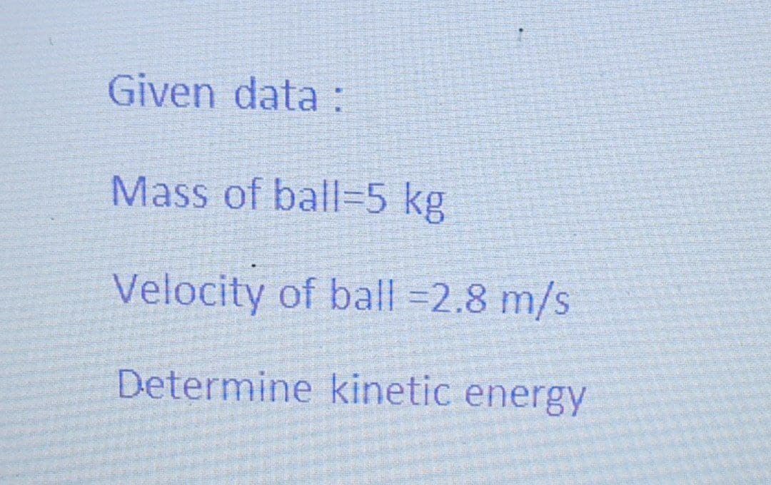 Given data :
Mass of ball=5 kg
Velocity of ball =2.8 m/s
Determine kinetic energy
