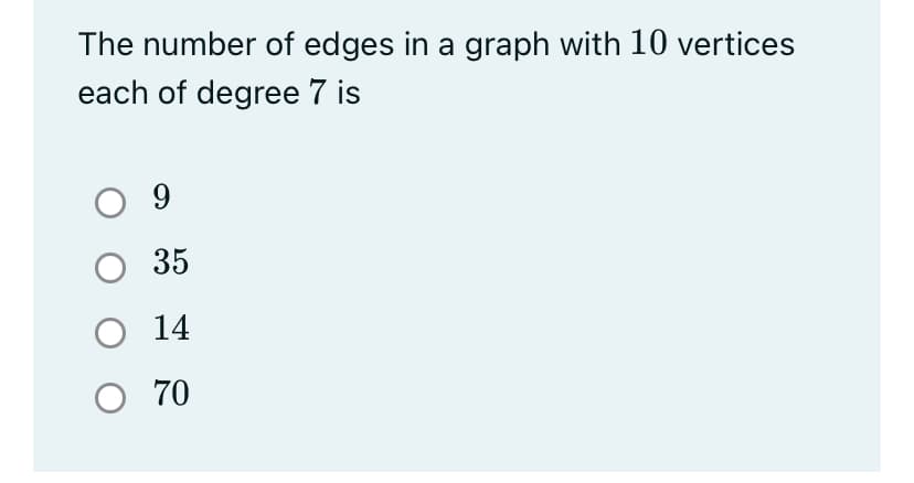 The number of edges in a graph with 10 vertices
each of degree 7 is
O 9
35
O 14
O 70
