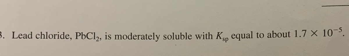 3. Lead chloride, PbCl, is moderately soluble with Kn equal to about 1.7 × 10¯³.
sp
