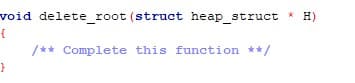 void delete_root (struct heap_struct
* H)
/** Complete this function **/
}
