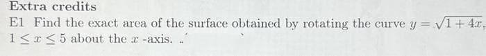 Extra credits
El Find the exact area of the surface obtained by rotating the curve y = √1 + 4x,
1≤x≤ 5 about the r -axis. .