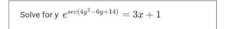 Solve for y esec(4y²-6y+14) = 3x + 1