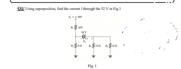 01/ Using superposition, find the current / through the 52 V in Fig.1
E₁ = + 30V
R₁120
R₁150 R100 1
Fig. 1
52 V
F
90
