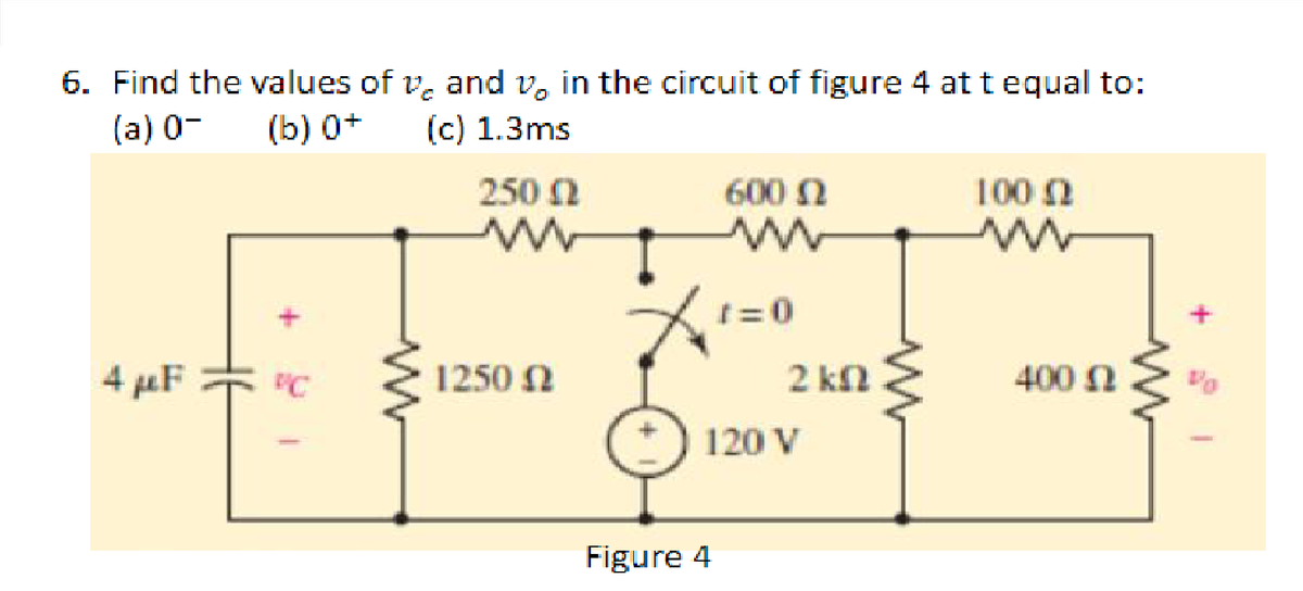 6. Find the values of v, and v, in the circuit of figure 4 at tequal to:
(c) 1.3ms
(a) 0-
(b) 0+
250 2
600 N
100 2
4 µF
1250 N
2 kn
400 2
120 V
Figure 4
