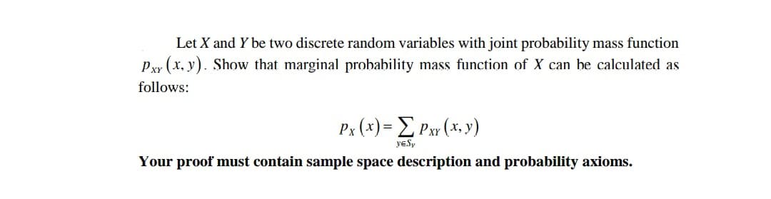 Let X and Y be two discrete random variables with joint probability mass function
Pxy (x, y). Show that marginal probability mass function of X can be calculated as
follows:
Pr (1) - ΣΡx (% y).
yeSy
