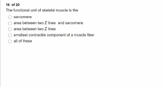 16 of 20
The functional unit of skeletal muscle is the
sarcomere
area between two Z lines and sarcomere
area between two Z lines
smallest contractile component of a muscle fiber
all of these
