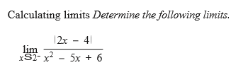 Calculating limits Determine the following limits.
|2x - 4|
lim
?
xS2- x
5x + 6
