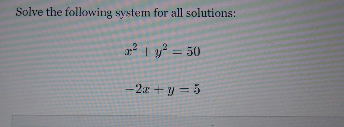 Solve the following system for all solutions:
x²+ y² = 50
-2x+y = 5
