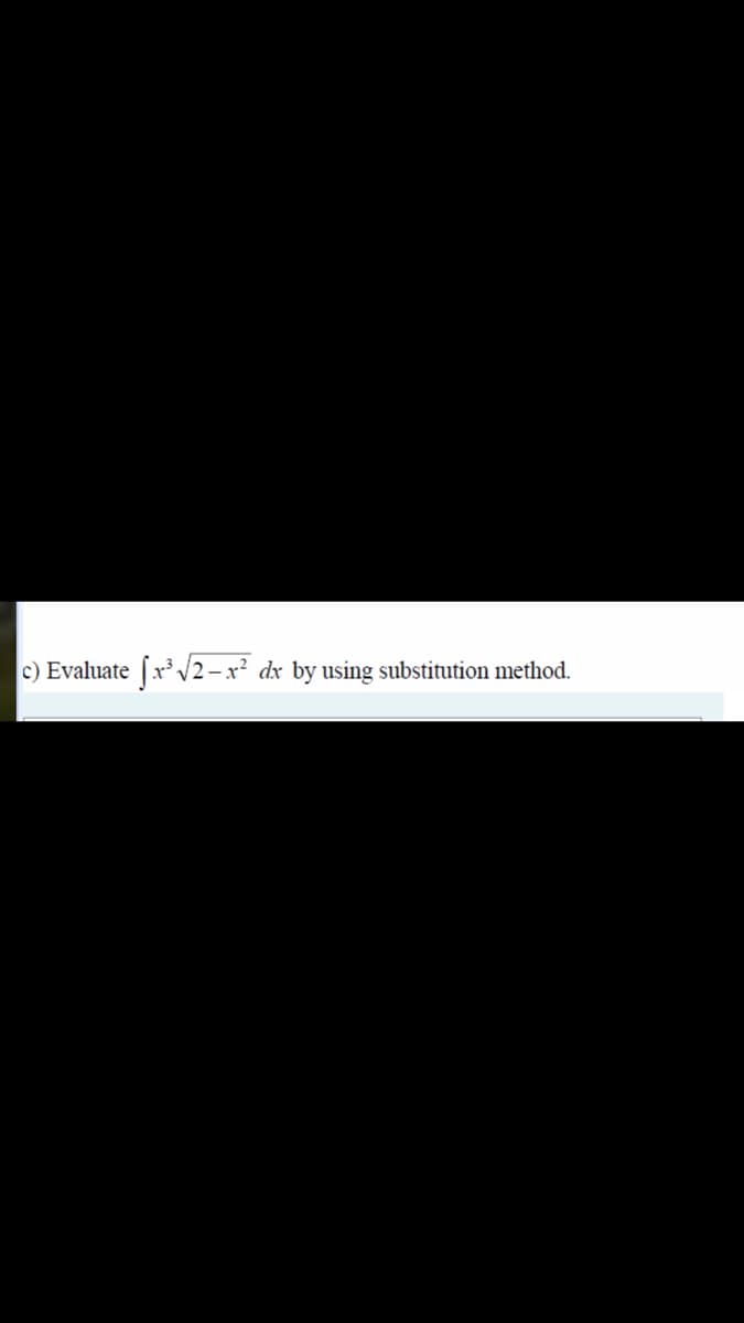 c) Evaluate
[x' V2-x? dx by using substitution method.
