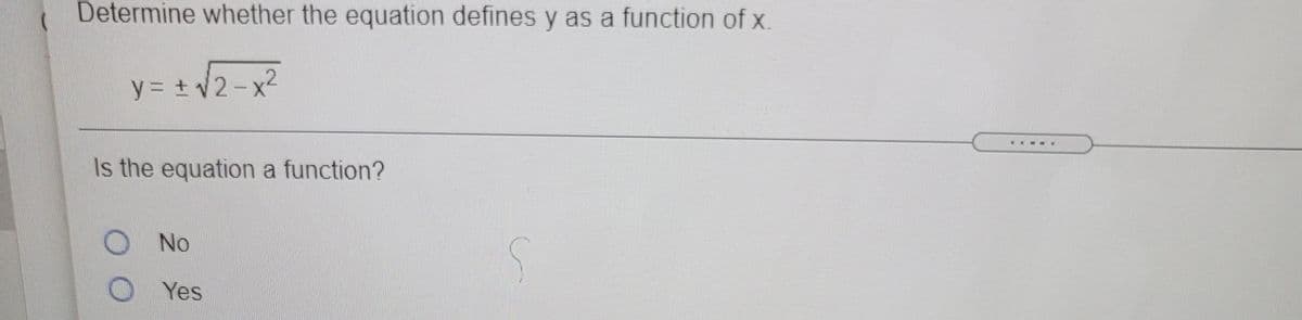 Determine whether the equation defines y as a function of x.
y = + 2-x2
X'
Is the equation a function?
No
O Yes

