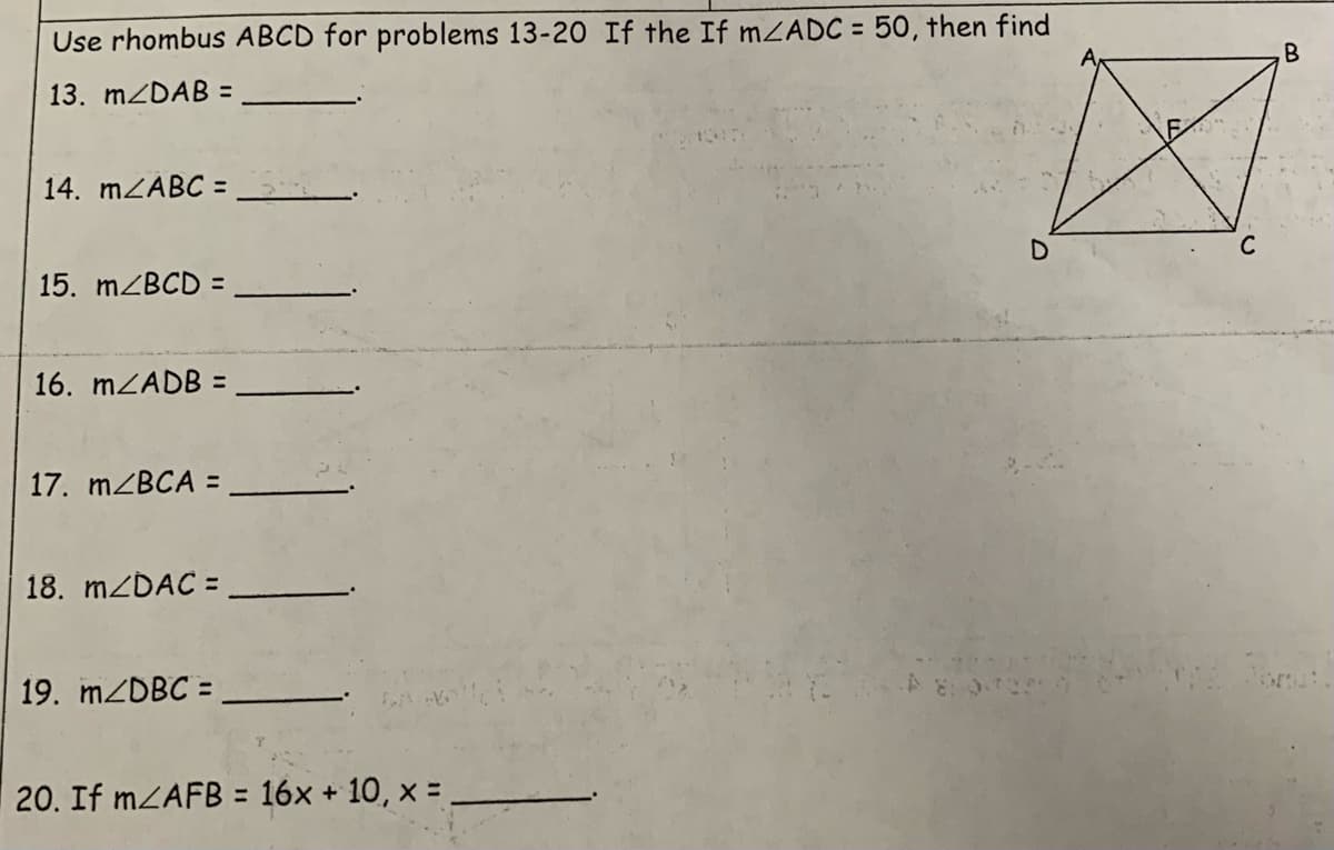 Use rhombus ABCD for problems 13-20 If the If mZADC = 50, then find
13. m/DAB =
14. m/ABC =
15. m/BCD =
16. MZADB =
17. m/BCA =
18. m/DAC =
19. m/DBC =
20. If m/AFB = 16x + 10, x=
D
B