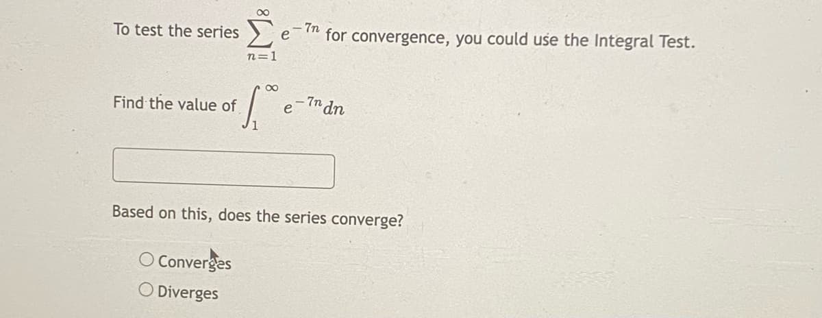 7n
e
for convergence, you could use the Integral Test.
To test the series
n=1
- 7n dn
Find the value of
Based on this, does the series converge?
O Converges
O Diverges

