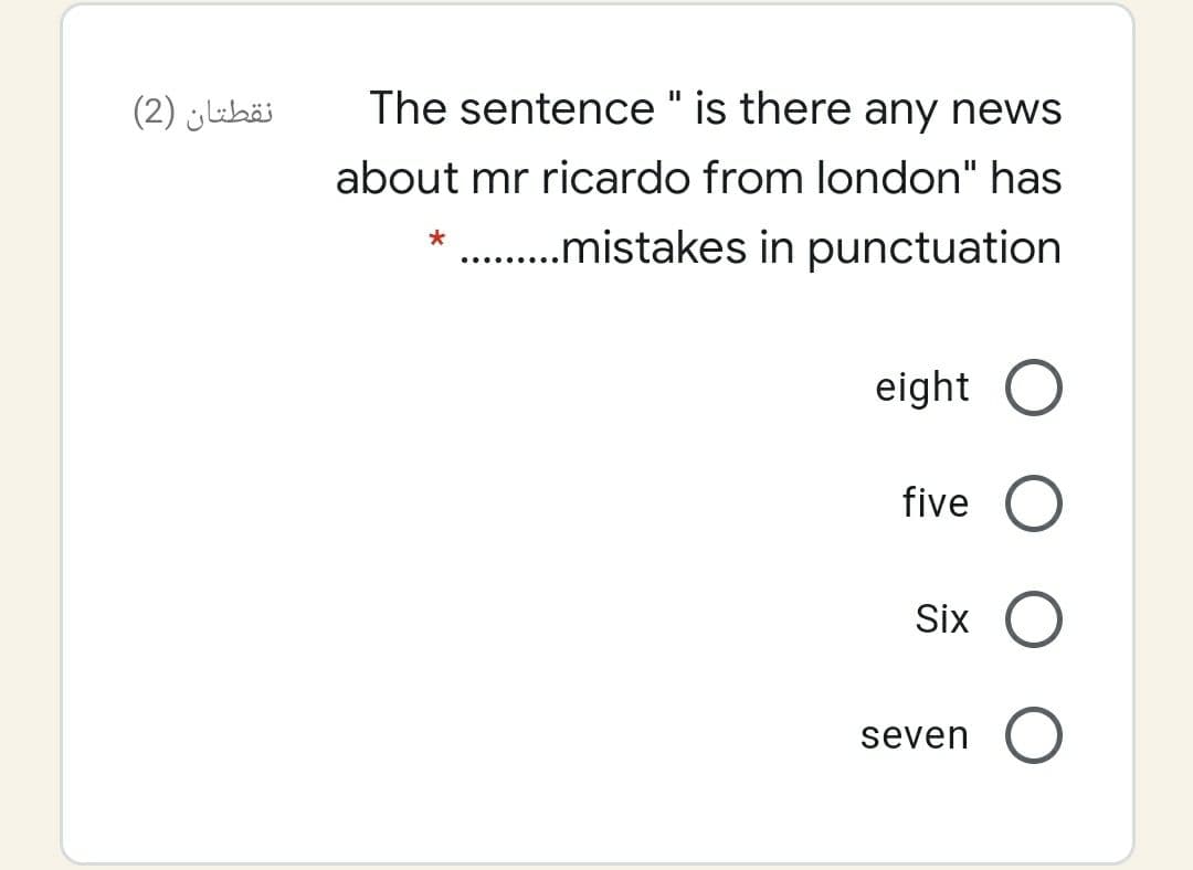 نقطتان )2(
The sentence " is there any news
about mr ricardo from london" has
* .mistakes in punctuation
eight
five O
Six O
seven
