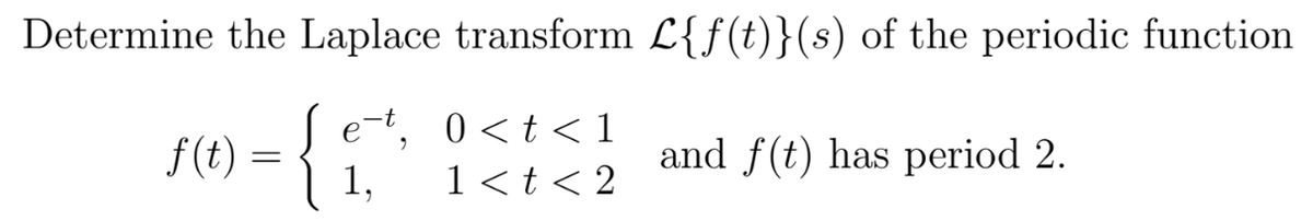 Determine the Laplace transform L{f(t)}(s) of the periodic function
e-t,
0 <t < 1
f(t) = {
and f(t) has period 2.
1,
1<t<2
