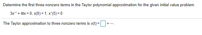 Determine the first three nonzero terms in the Taylor polynomial approximation for the given initial value problem.
3x" + 4tx = 0; x(0) = 1, x'(0) = 0
The Taylor approximation to three nonzero terms is x(t) =
