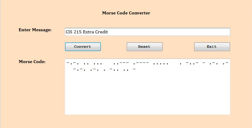 Enter Message:
Morse Code:
CIS 215 Extra Credit
Convert
Morse Code Converter
..
Reset
...
Exit