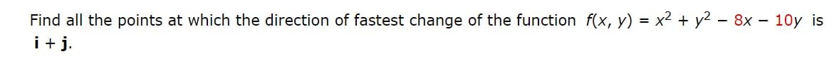 Find all the points at which the direction of fastest change of the function f(x, y) = x2 + y2 - 8x - 10y is
i+ j.
