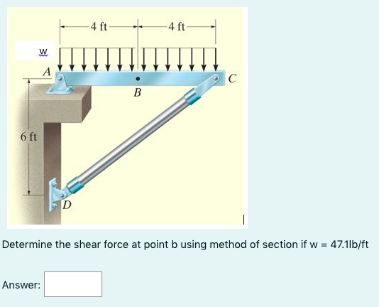-4 ft-
-4 ft
C
В
6 ft
D
|
Determine the shear force at point b using method of section if w = 47.1lb/ft
Answer:
