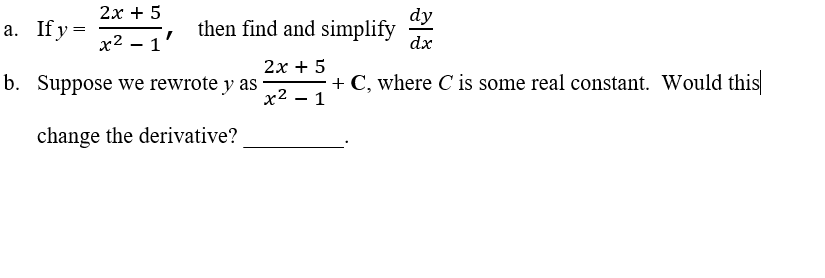 2х + 5
а. Ify-
dy
then find and simplify
dx
x2 – 1'
2х + 5
b. Suppose we rewrote y as
+ C, where C is some real constant. Would this
х2 — 1
change the derivative?
