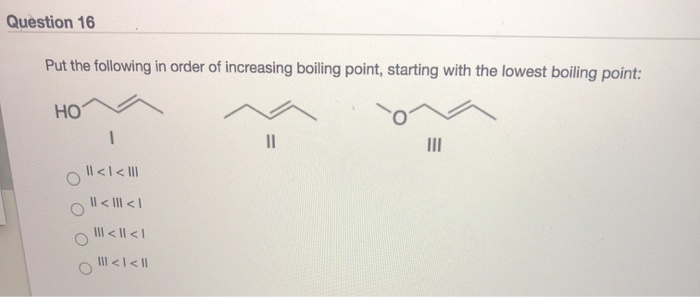 Put the following in order of increasing boiling point, starting with the lowest boiling point:
Но
Il<l< II
Il < III < I
II < I| <I
