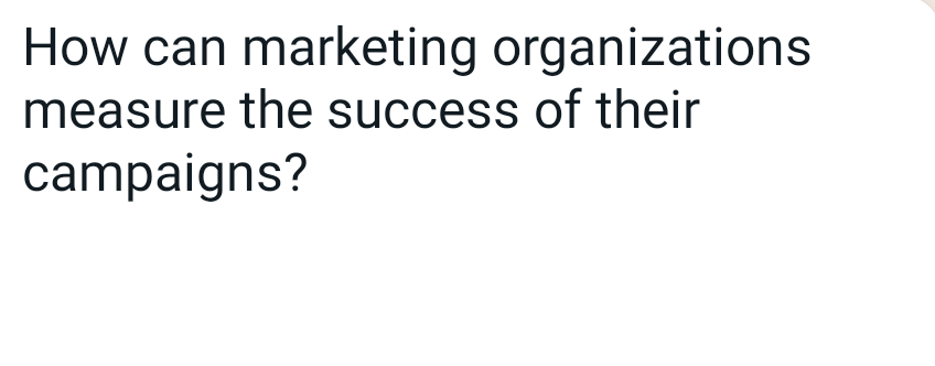 How can marketing organizations
measure the success of their
campaigns?