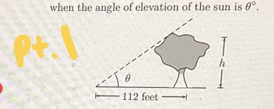 when the angle of elevation of the sun is 0°.
Pt.1
0
112 feet
TL1
h