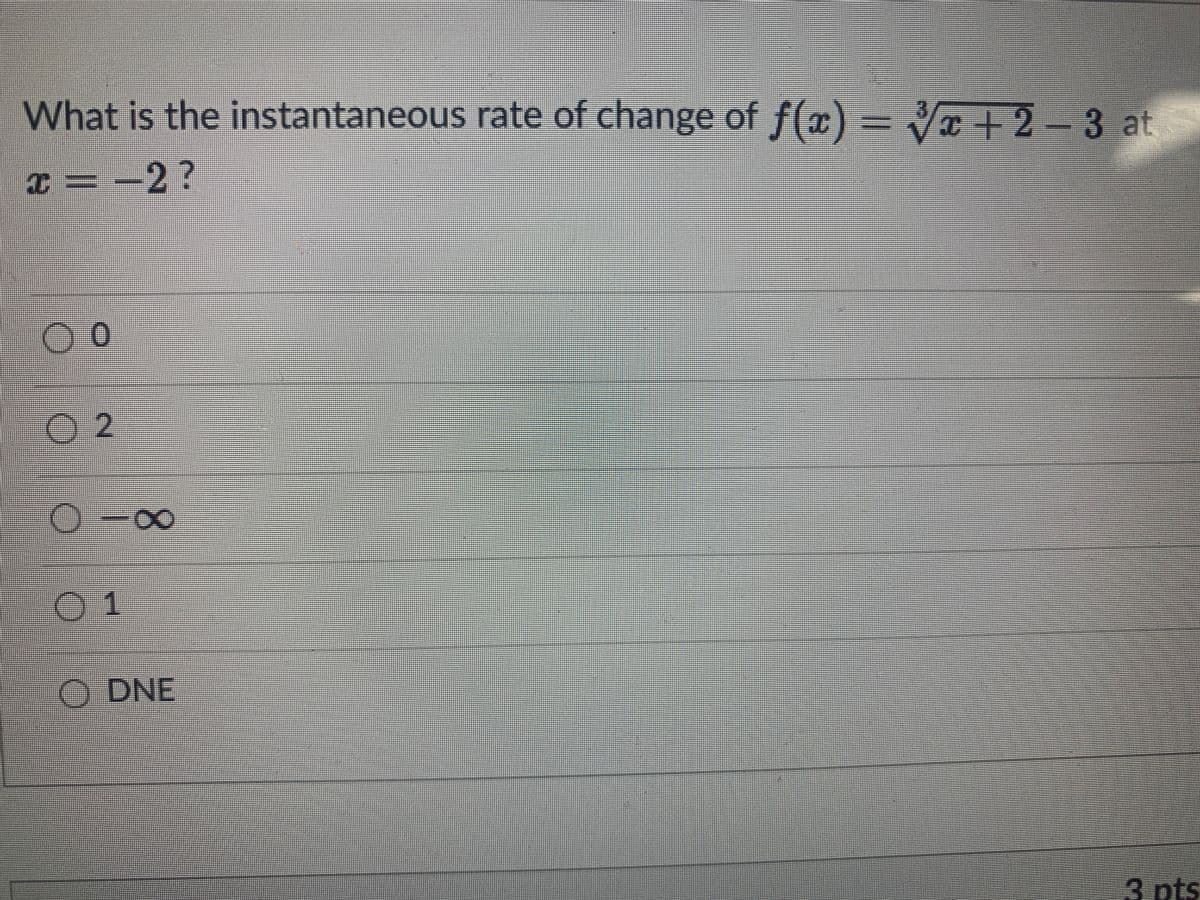 What is the instantaneous rate of change of f(x) = V + 2-3 at
x = -2?
O 2
%3D
01
ODNE
3 pts
