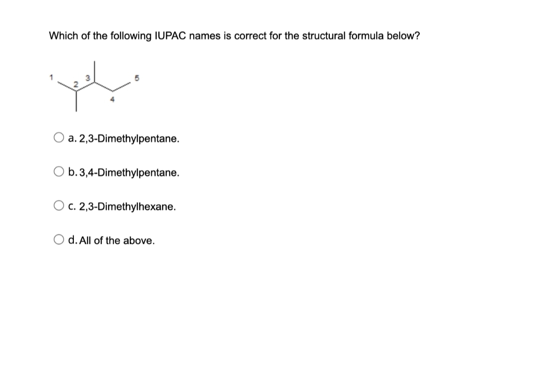 Which of the following IUPAC names is correct for the structural formula below?
ویلا
5
a. 2,3-Dimethylpentane.
b. 3,4-Dimethylpentane.
O c. 2,3-Dimethylhexane.
d. All of the above.